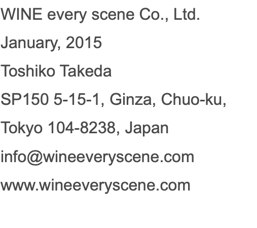 WINE every scene Co., Ltd. January, 2015 Toshiko Takeda SP150 5-15-1, Ginza, Chuo-ku, Tokyo 104-8238, Japan info@wineeveryscene.com www.wineeveryscene.com