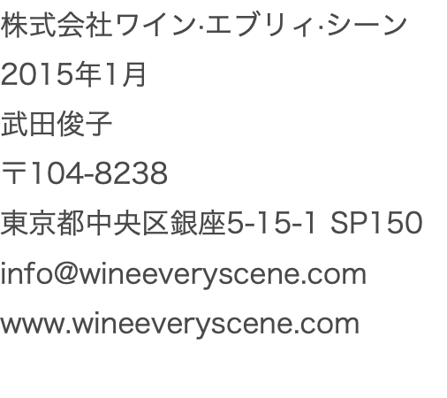 株式会社ワイン·エブリィ·シーン 2015年1月 武田俊子 〒104-8238東京都中央区銀座5-15-1 SP150 info@wineeveryscene.com www.wineeveryscene.com